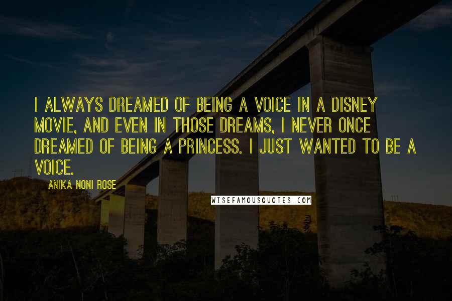 Anika Noni Rose quotes: I always dreamed of being a voice in a Disney movie, and even in those dreams, I never once dreamed of being a princess. I just wanted to be a