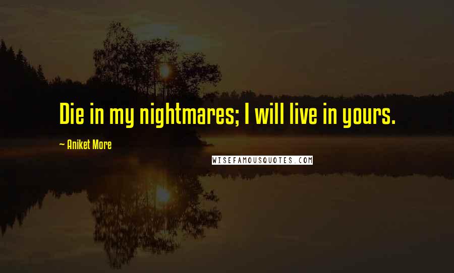 Aniket More quotes: Die in my nightmares; I will live in yours.