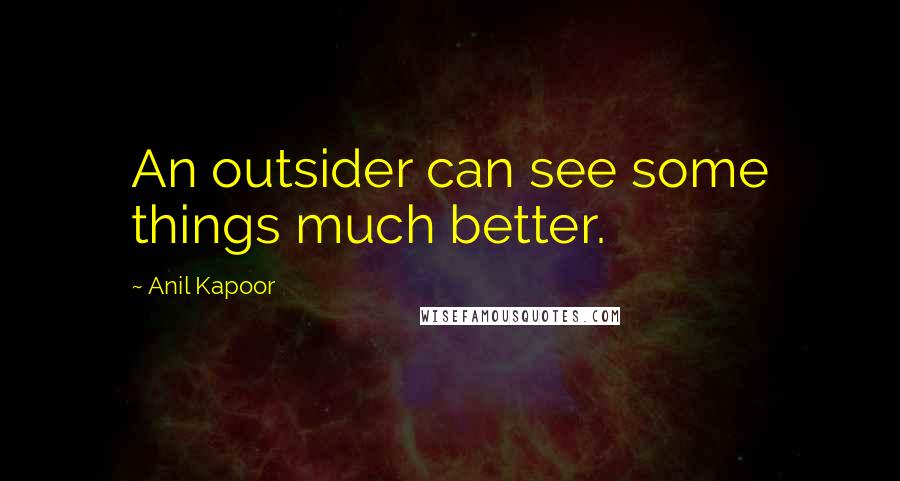 Anil Kapoor quotes: An outsider can see some things much better.