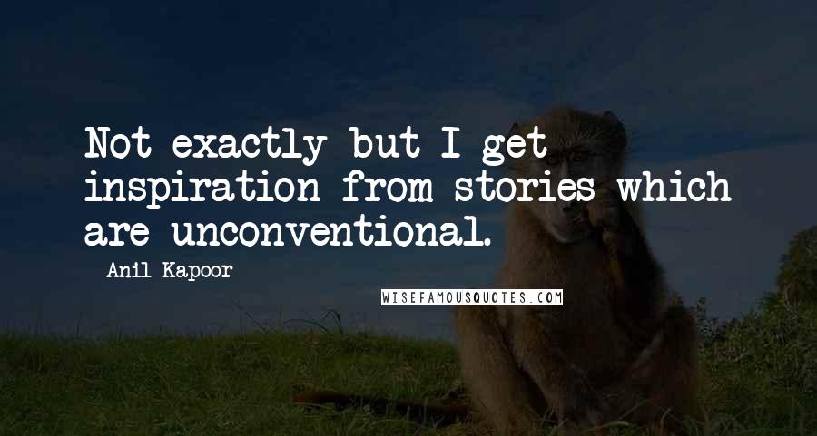 Anil Kapoor quotes: Not exactly but I get inspiration from stories which are unconventional.