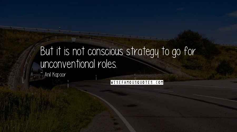 Anil Kapoor quotes: But it is not conscious strategy to go for unconventional roles.