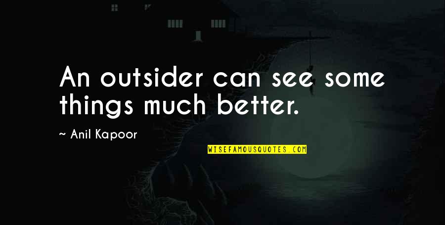 Anil Kapoor Quotes By Anil Kapoor: An outsider can see some things much better.