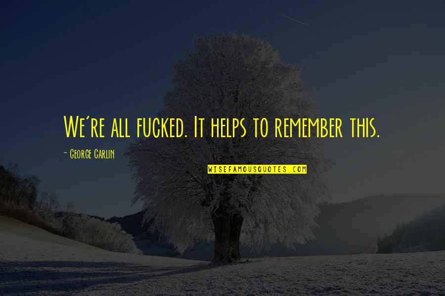 Anil Lamba Quotes By George Carlin: We're all fucked. It helps to remember this.