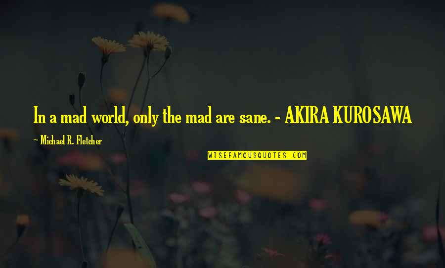 Anil Menon Quotes By Michael R. Fletcher: In a mad world, only the mad are Anil Menon Quotes By Michael R. Fletcher: In a mad world, only the mad are