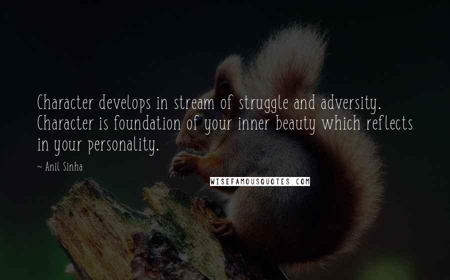 Anil Sinha quotes: Character develops in stream of struggle and adversity. Character is foundation of your inner beauty which reflects in your personality.