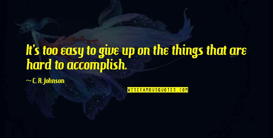 Anilla Holmes Quotes By C. R. Johnson: It's too easy to give up on the