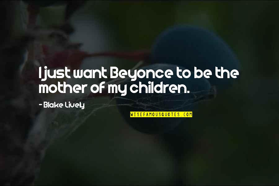 Anima Quotes By Blake Lively: I just want Beyonce to be the mother Anima Quotes By Blake Lively: I just want Beyonce to be the mother
