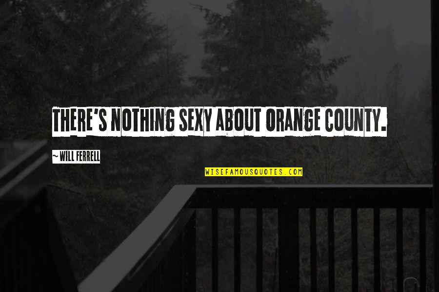 Anima Quotes By Will Ferrell: There's nothing sexy about Orange County. Anima Quotes By Will Ferrell: There's nothing sexy about Orange County.