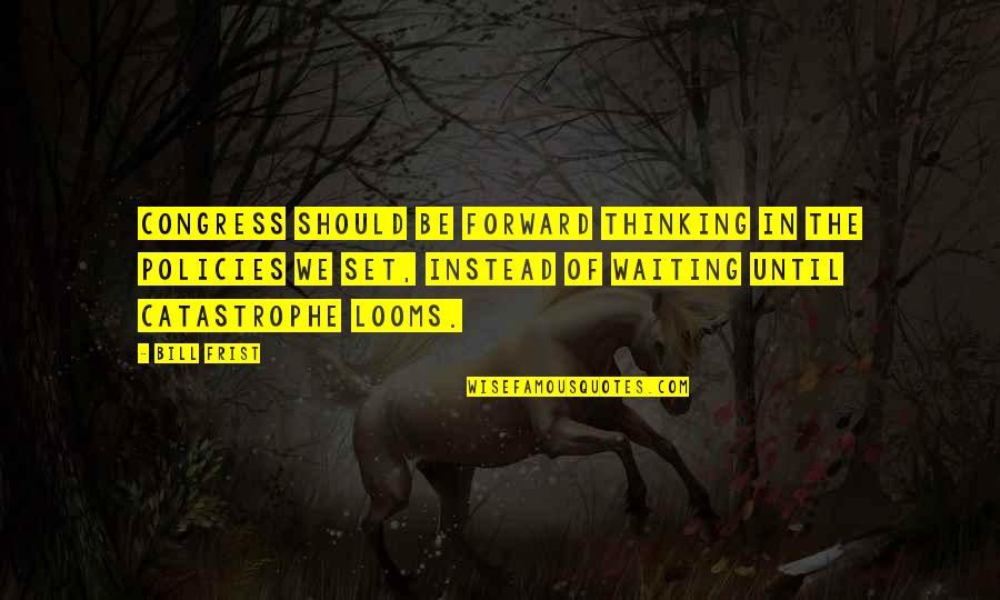 Animados Cubanos Quotes By Bill Frist: Congress should be forward thinking in the policies