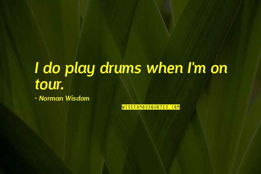 Animados Cubanos Quotes By Norman Wisdom: I do play drums when I'm on tour.