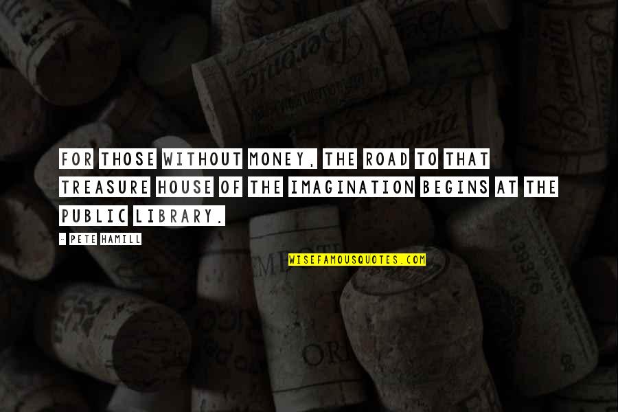 Animagic Toys Quotes By Pete Hamill: For those without money, the road to that Animagic Toys Quotes By Pete Hamill: For those without money, the road to that