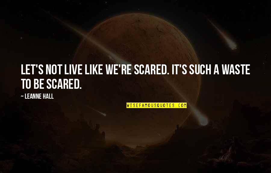 Animais Domesticos Quotes By Leanne Hall: Let's not live like we're scared. It's such