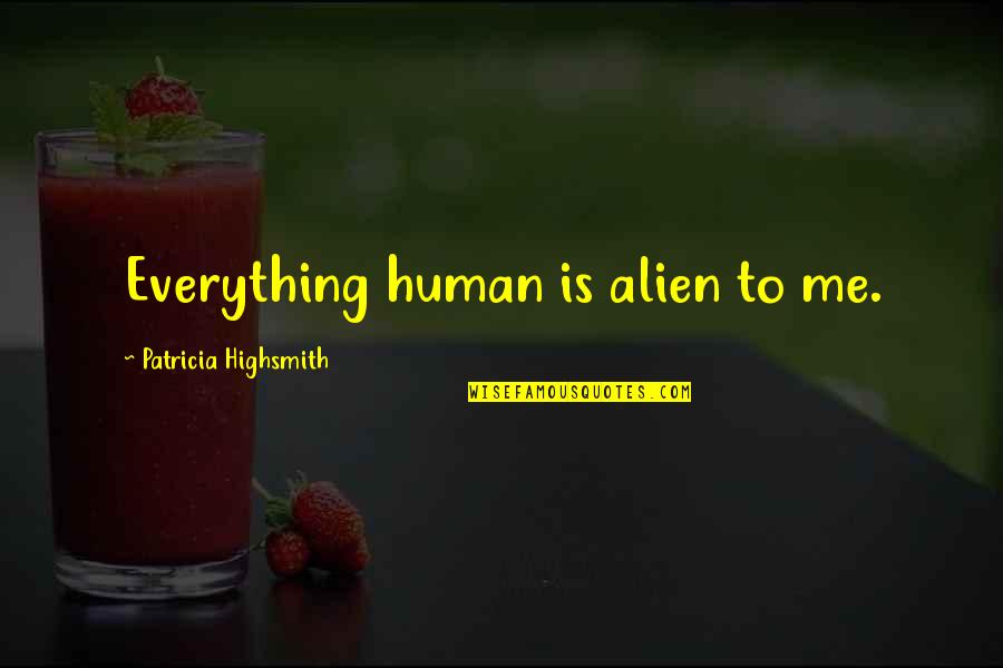 Animais Vertebrados Quotes By Patricia Highsmith: Everything human is alien to me. Animais Vertebrados Quotes By Patricia Highsmith: Everything human is alien to me.
