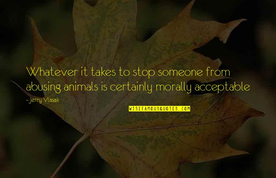Animal Abusing Quotes By Jerry Vlasak: Whatever it takes to stop someone from abusing