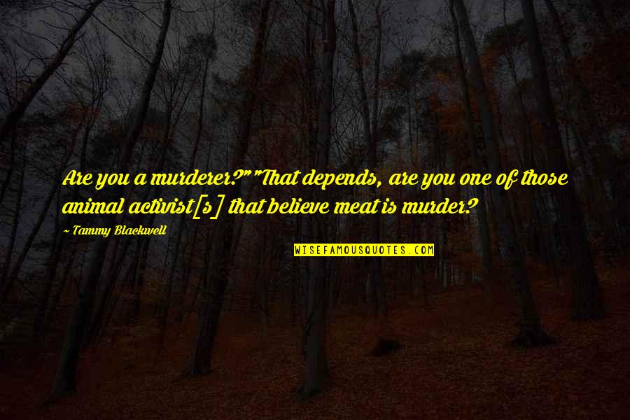 Animal Activist Quotes By Tammy Blackwell: Are you a murderer?""That depends, are you one