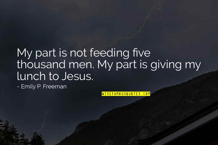 Animal Adaptations Quotes By Emily P. Freeman: My part is not feeding five thousand men.