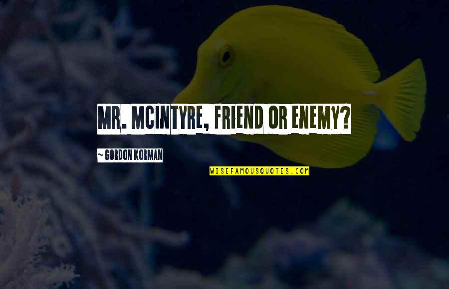 Animal Agriculture Quotes By Gordon Korman: Mr. McIntyre, friend or enemy?