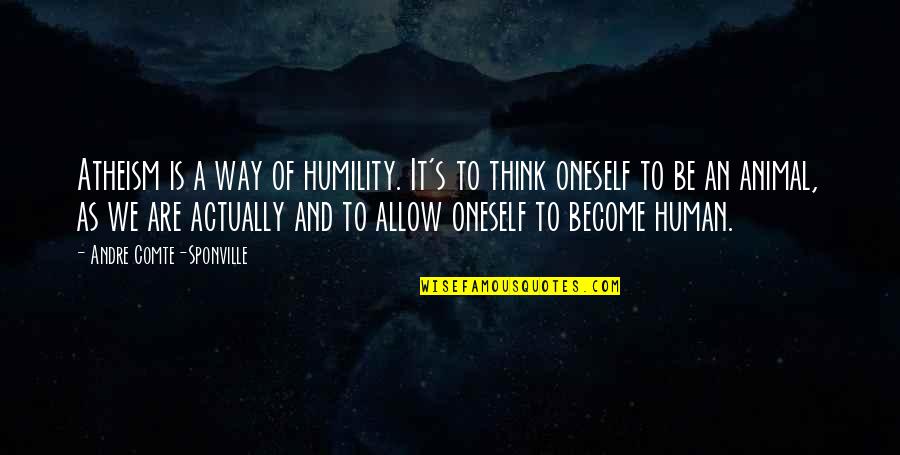 Animal And Human Quotes By Andre Comte-Sponville: Atheism is a way of humility. It's to Animal And Human Quotes By Andre Comte-Sponville: Atheism is a way of humility. It's to