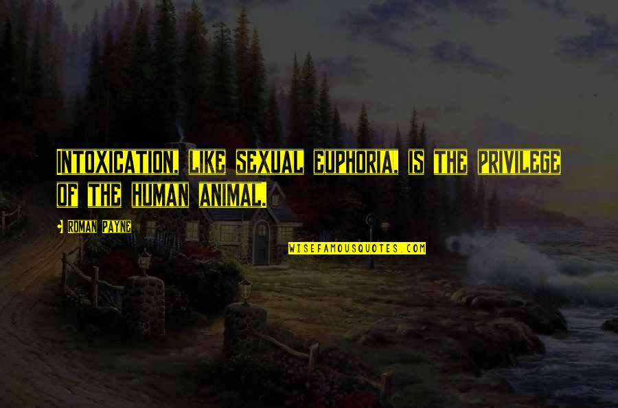 Animal And Human Quotes By Roman Payne: Intoxication, like sexual euphoria, is the privilege of