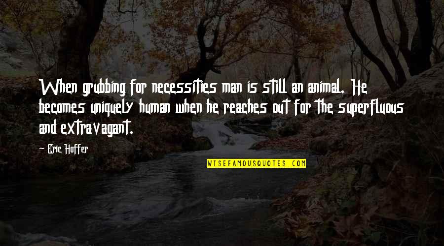 Animal And Man Quotes By Eric Hoffer: When grubbing for necessities man is still an