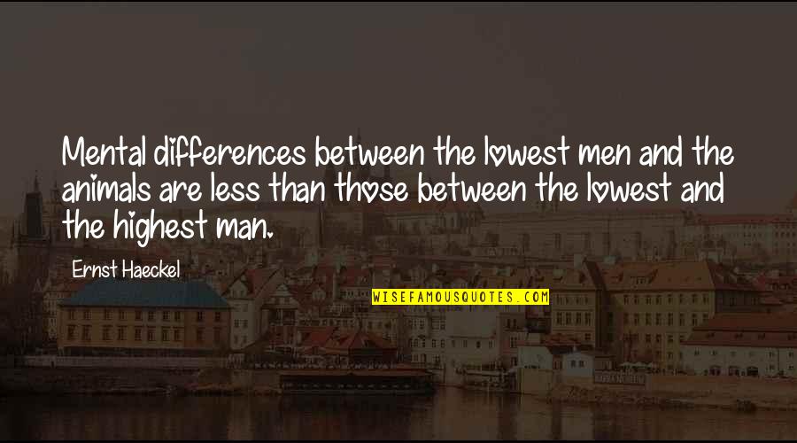 Animal And Man Quotes By Ernst Haeckel: Mental differences between the lowest men and the