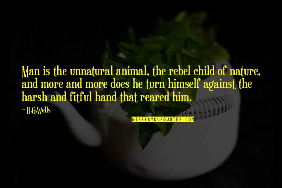 Animal And Man Quotes By H.G.Wells: Man is the unnatural animal, the rebel child