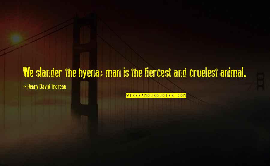 Animal And Man Quotes By Henry David Thoreau: We slander the hyena; man is the fiercest