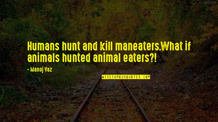 Animal And Man Quotes By Manoj Vaz: Humans hunt and kill maneaters.What if animals hunted