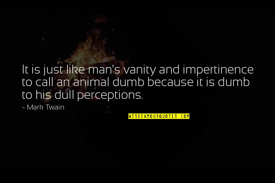 Animal And Man Quotes By Mark Twain: It is just like man's vanity and impertinence