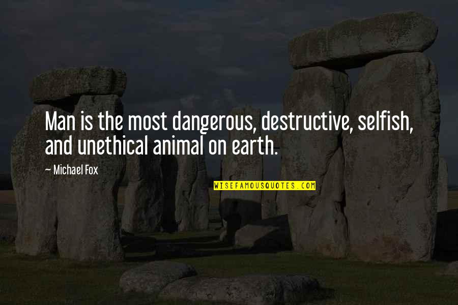 Animal And Man Quotes By Michael Fox: Man is the most dangerous, destructive, selfish, and