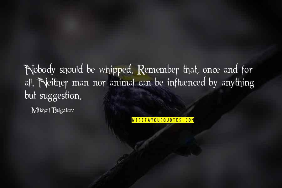 Animal And Man Quotes By Mikhail Bulgakov: Nobody should be whipped. Remember that, once and