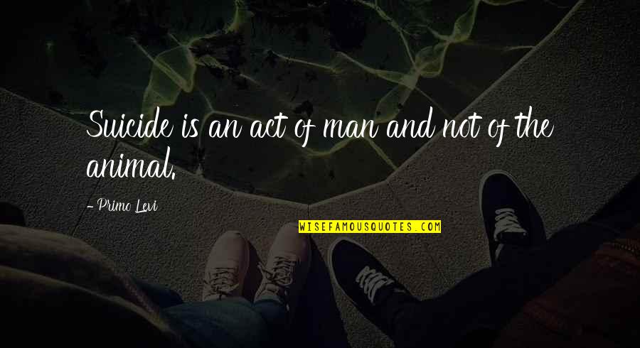 Animal And Man Quotes By Primo Levi: Suicide is an act of man and not
