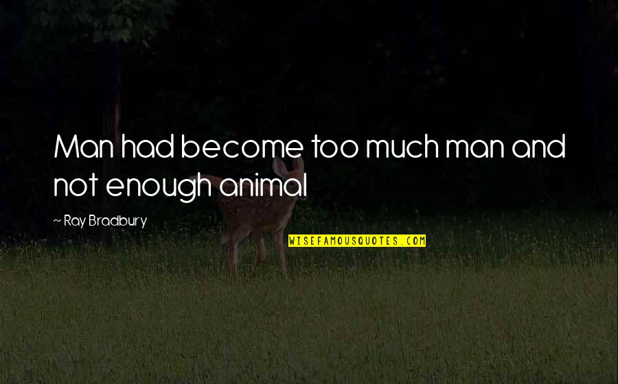Animal And Man Quotes By Ray Bradbury: Man had become too much man and not