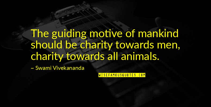 Animal Charity Quotes By Swami Vivekananda: The guiding motive of mankind should be charity