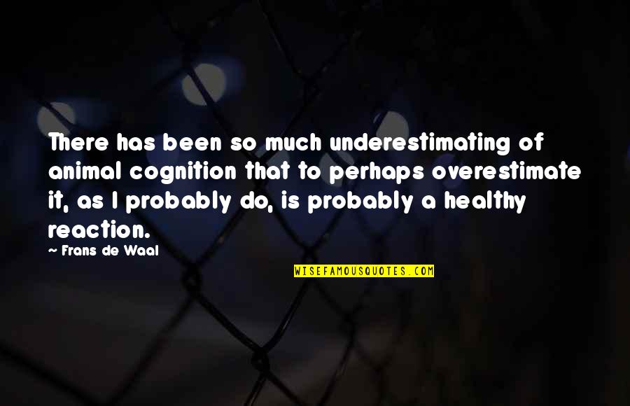 Animal Cognition Quotes By Frans De Waal: There has been so much underestimating of animal Animal Cognition Quotes By Frans De Waal: There has been so much underestimating of animal