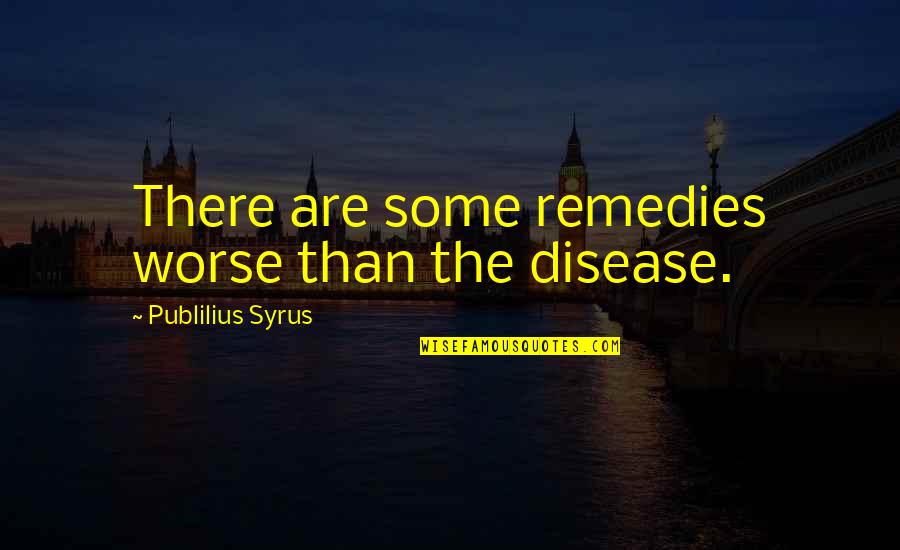 Animal Companion Quotes By Publilius Syrus: There are some remedies worse than the disease.