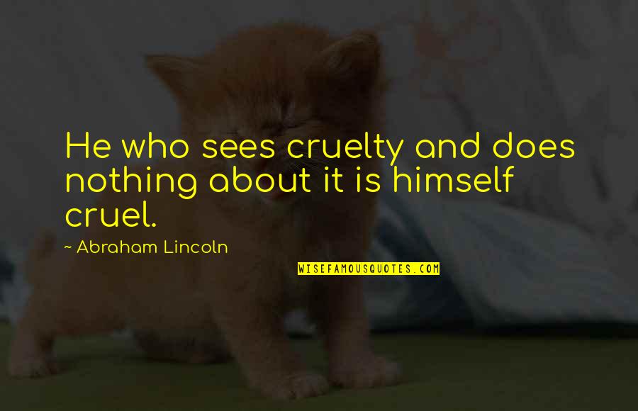 Animal Cruelty Quotes By Abraham Lincoln: He who sees cruelty and does nothing about
