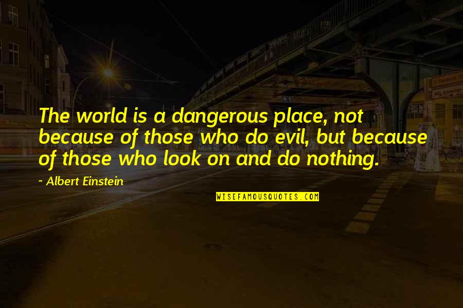 Animal Cruelty Quotes By Albert Einstein: The world is a dangerous place, not because