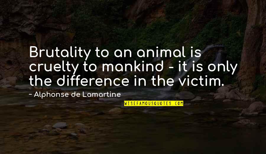 Animal Cruelty Quotes By Alphonse De Lamartine: Brutality to an animal is cruelty to mankind