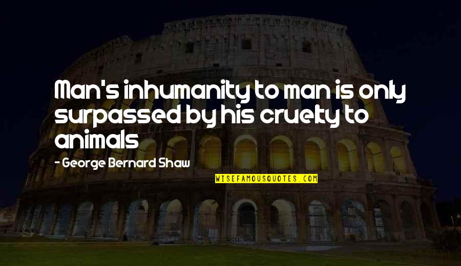Animal Cruelty Quotes By George Bernard Shaw: Man's inhumanity to man is only surpassed by