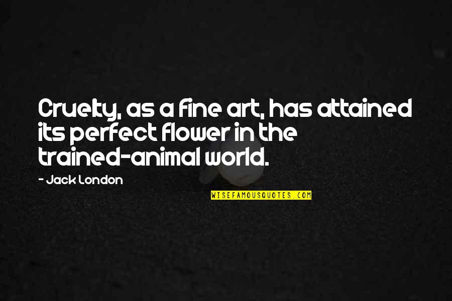 Animal Cruelty Quotes By Jack London: Cruelty, as a fine art, has attained its