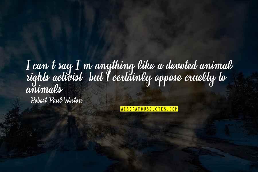 Animal Cruelty Quotes By Robert Paul Weston: I can't say I'm anything like a devoted