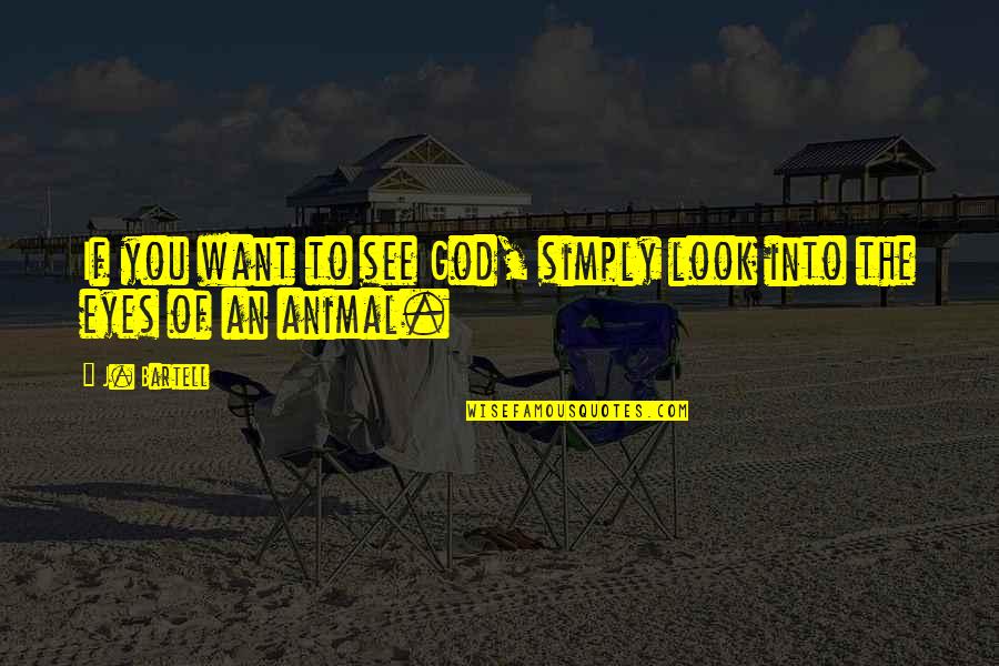 Animal Eyes Quotes By J. Bartell: If you want to see God, simply look