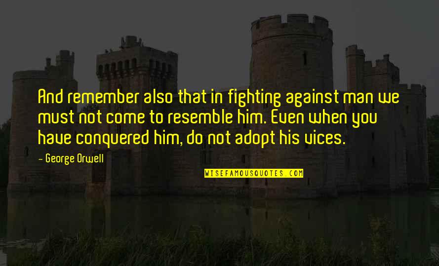 Animal Farm George Orwell Quotes By George Orwell: And remember also that in fighting against man Animal Farm George Orwell Quotes By George Orwell: And remember also that in fighting against man