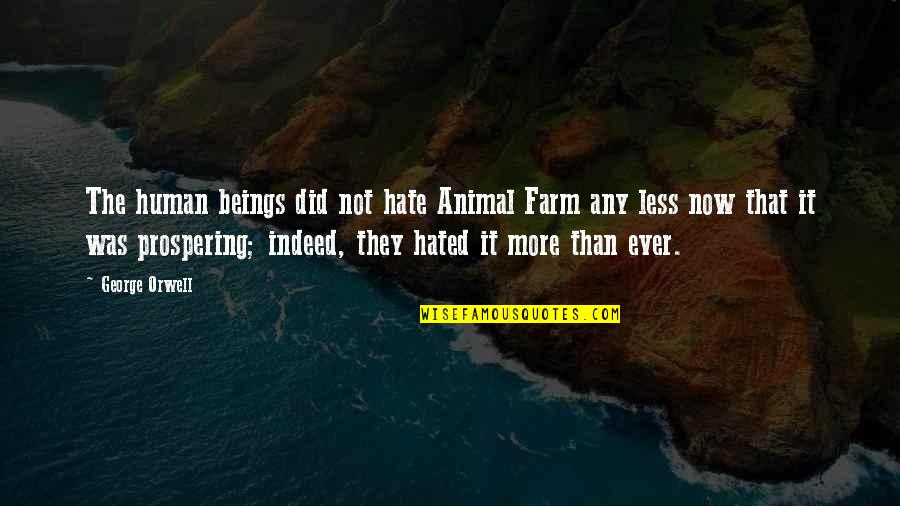 Animal Farm George Orwell Quotes By George Orwell: The human beings did not hate Animal Farm Animal Farm George Orwell Quotes By George Orwell: The human beings did not hate Animal Farm
