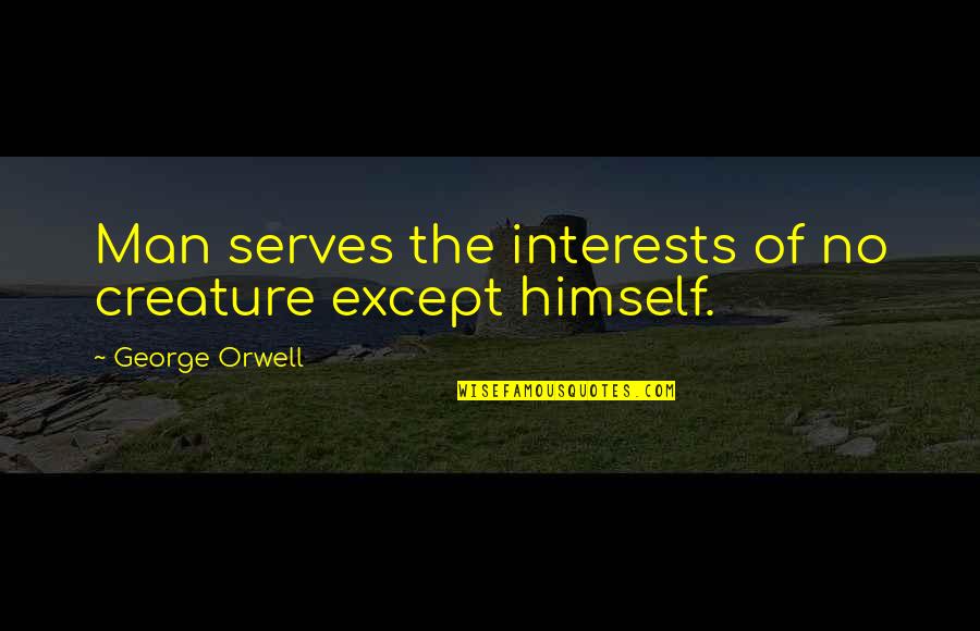 Animal Farm George Orwell Quotes By George Orwell: Man serves the interests of no creature except Animal Farm George Orwell Quotes By George Orwell: Man serves the interests of no creature except