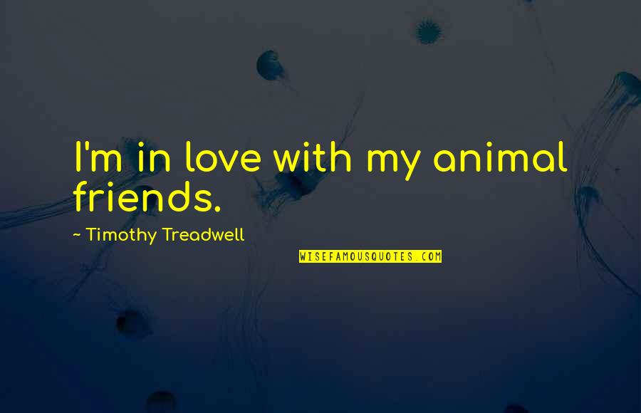 Animal Friends Quotes By Timothy Treadwell: I'm in love with my animal friends.