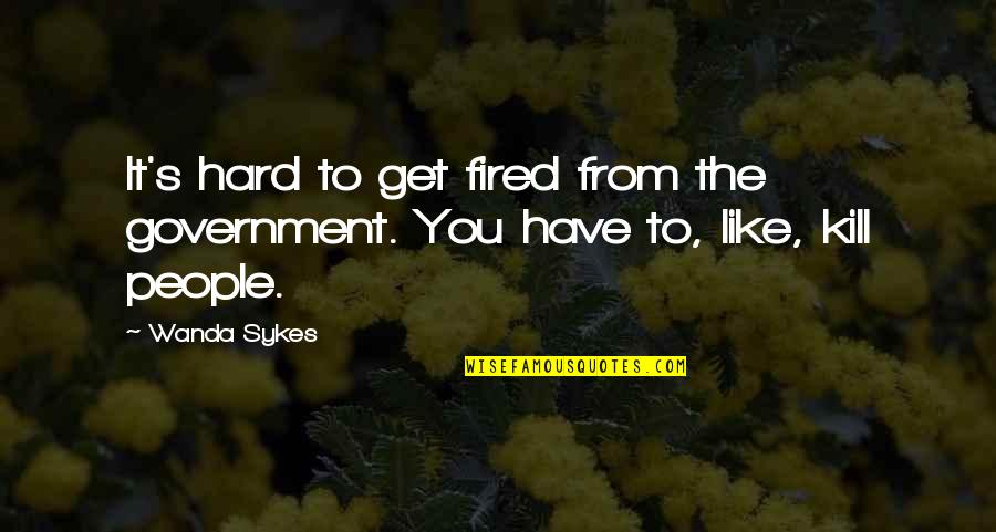 Animal Friends Quotes By Wanda Sykes: It's hard to get fired from the government.