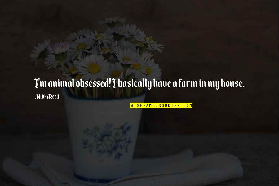 Animal House Quotes By Nikki Reed: I'm animal obsessed! I basically have a farm