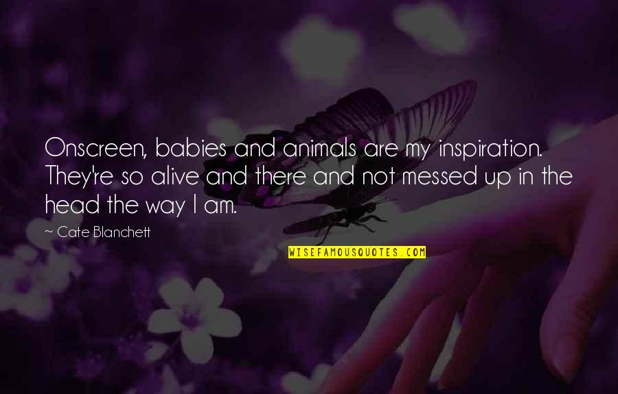 Animal Inspiration Quotes By Cate Blanchett: Onscreen, babies and animals are my inspiration. They're